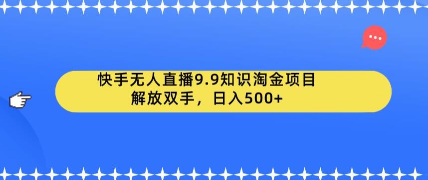 快手无人直播9.9知识淘金项目，解放双手，日入500+【揭秘】-副业网