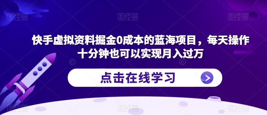 快手虚拟资料掘金0成本的蓝海项目，每天操作十分钟也可以实现月入过万【揭秘】-副业网