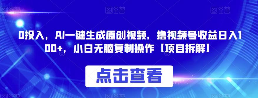 0投入，AI一键生成原创视频，撸视频号收益日入100+，小白无脑复制操作【项目拆解】-副业网