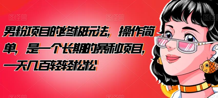 男粉项目的终极玩法，操作简单，是一个长期的暴利项目，一天几百轻轻松松【揭秘】-副业网