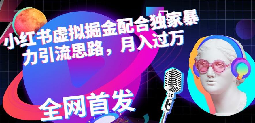 小红书虚拟掘金配合独家首发暴力引流思路,月入过万【揭秘】-副业网