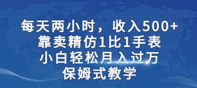 两小时，收入500+，靠卖精仿1比1手表，小白轻松月入过万！保姆式教学-副业网