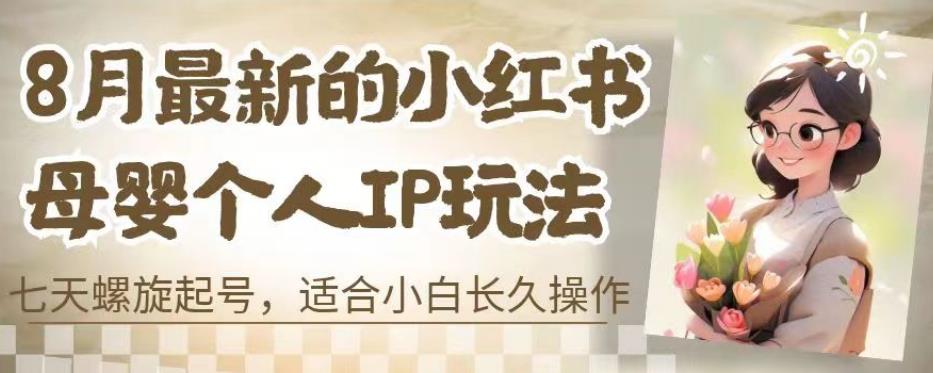 8月最新的小红书母婴个人IP玩法,七天螺旋起号,适合小白长久操作(附带全部教程)【揭秘】-副业网