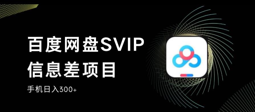 百度网盘SVIP信息差项目，0投入小白极速上手，手机稳定日入300+【揭秘】-副业网