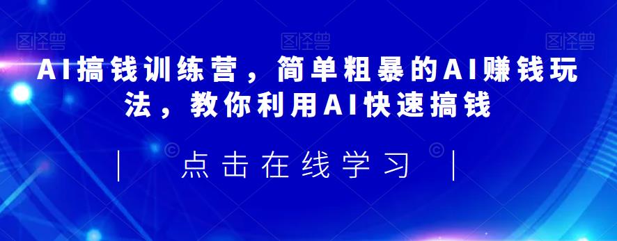 AI搞钱训练营,简单粗暴的AI赚钱玩法,教你利用AI快速搞钱-副业网