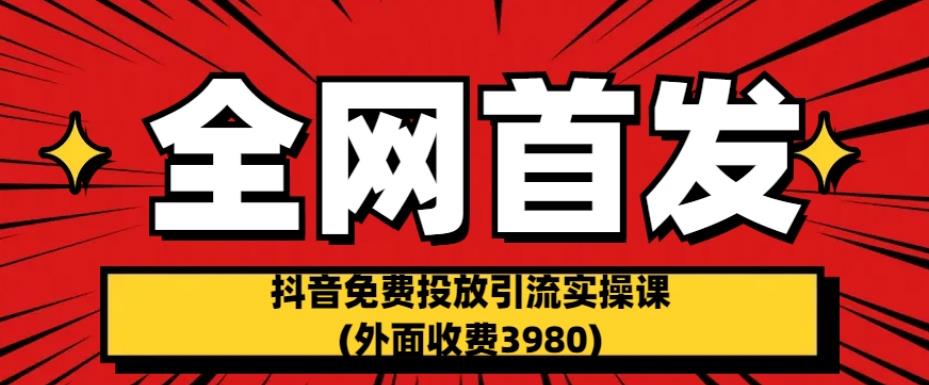 全网首发：抖音免费投放引流实操课(外面收费3980)【揭秘】-副业网