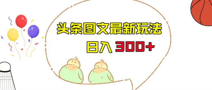 今日头条图文伪原创玩法，单号日入收益300+，轻松上手无压力【揭秘】-副业网