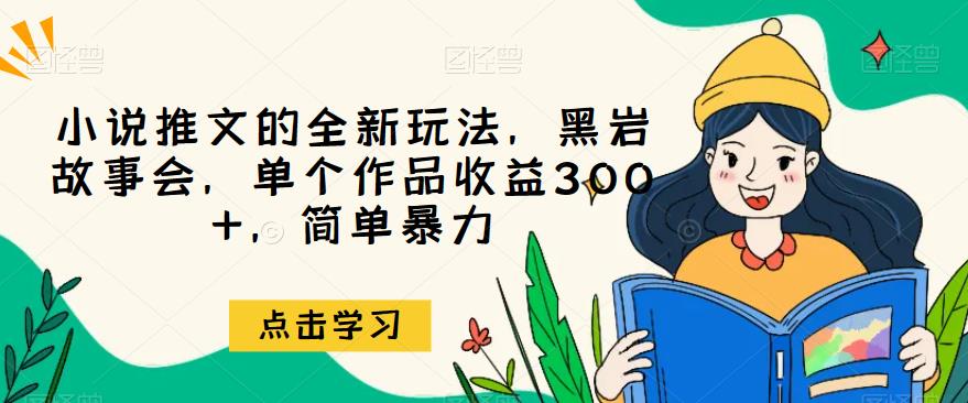 小说推文的全新玩法,黑岩故事会,单个作品收益300+,简单暴力【揭秘】-副业网