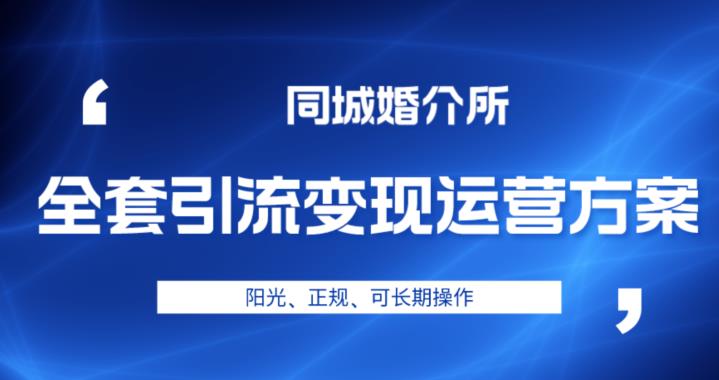 本地婚恋全套引流变现运营方案,阳光、正规、可长期操作【揭秘】-副业网