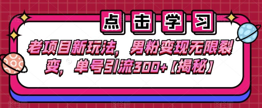 老项目新玩法,男粉变现无限裂变,单号引流300+【揭秘】-副业网