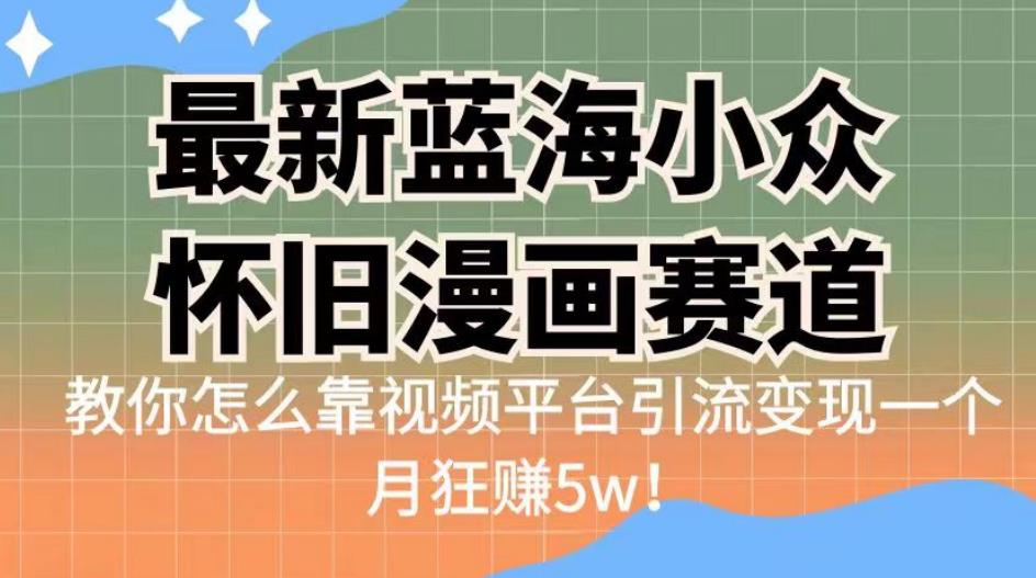 最新蓝海小众怀旧漫画赛道,高转化一单29.9教你怎么靠视频平台引流变现一个月狂赚5w!【揭秘】-副业网