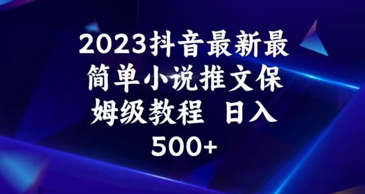 2023抖音最新最简单小说推文保姆级教程，日入500+【揭秘】-副业网