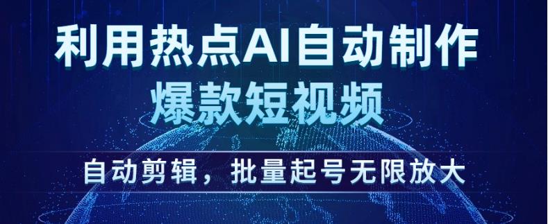 利用热点AI自动制作爆款短视频，自动剪辑，批量起号无限放大【揭秘】-副业网