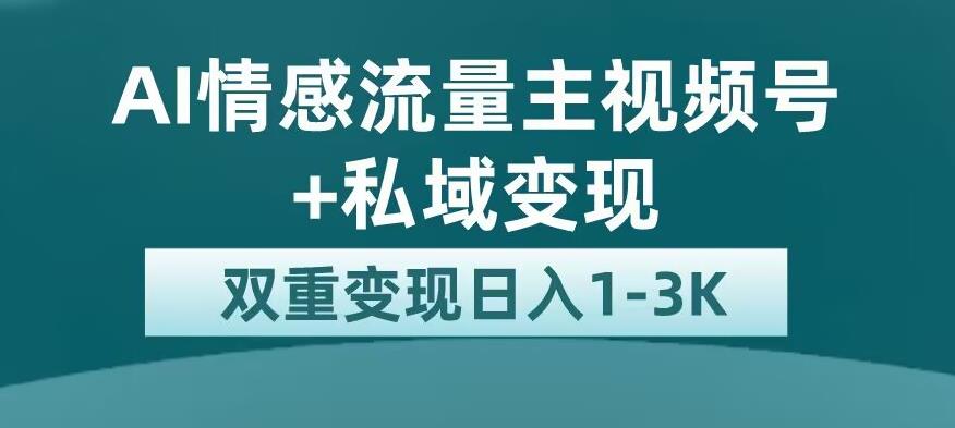 全新AI情感流量主视频号+私域变现,日入1-3K,平台巨大流量扶持【揭秘】-副业网