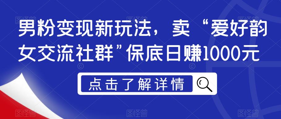 男粉变现新玩法，卖“爱好韵女交流社群”保底日赚1000元【揭秘】-副业网