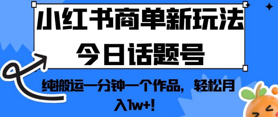 小红书商单新玩法今日话题号，纯搬运一分钟一个作品，轻松月入1w+！【揭秘】-副业网