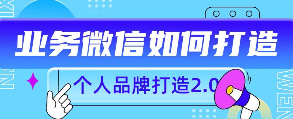 个人品牌打造2.0,个人微信号如何打造更有力量?-副业网