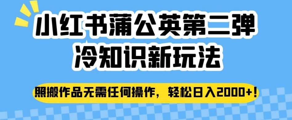小红书蒲公英第二弹冷知识新玩法，照搬作品无需任何操作，轻松日入2000+【揭秘】-副业网