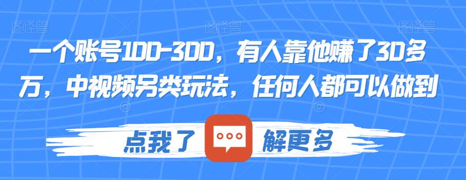 一个账号100-300，有人靠他赚了30多万，中视频另类玩法，任何人都可以做到【揭秘】-副业网