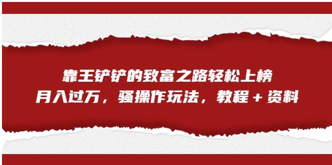 靠王铲铲的致富之路轻松上榜，月入过万，骚操作玩法（教程＋资料）【揭秘】-副业网
