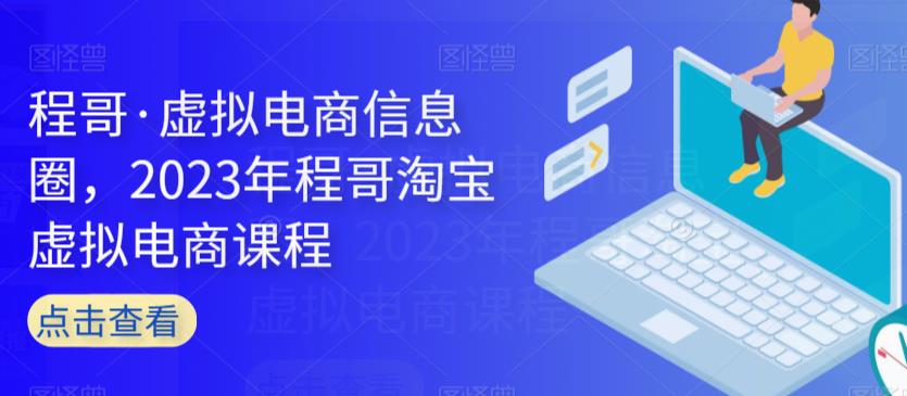 程哥·虚拟电商信息圈，2023年程哥淘宝虚拟电商课程-副业网