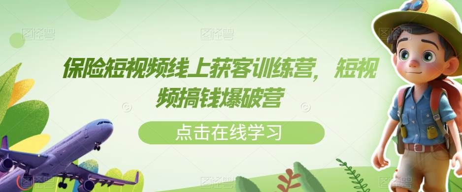 保险短视频线上获客训练营，短视频搞钱爆破营-副业网