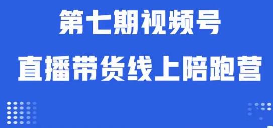 视频号直播带货线上陪跑营第七期：算法解析+起号逻辑+实操运营-副业网