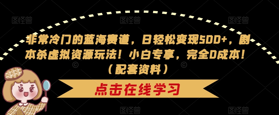 非常冷门的蓝海赛道，日轻松变现500+，剧本杀虚拟资源玩法！小白专享，完全0成本！（配套资料）-副业网