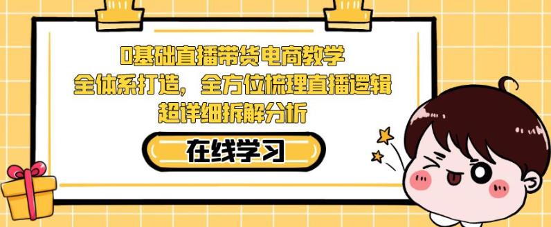 零基础直播带货电商教学，全方位梳理直播逻辑，超详细拆解分析-副业网