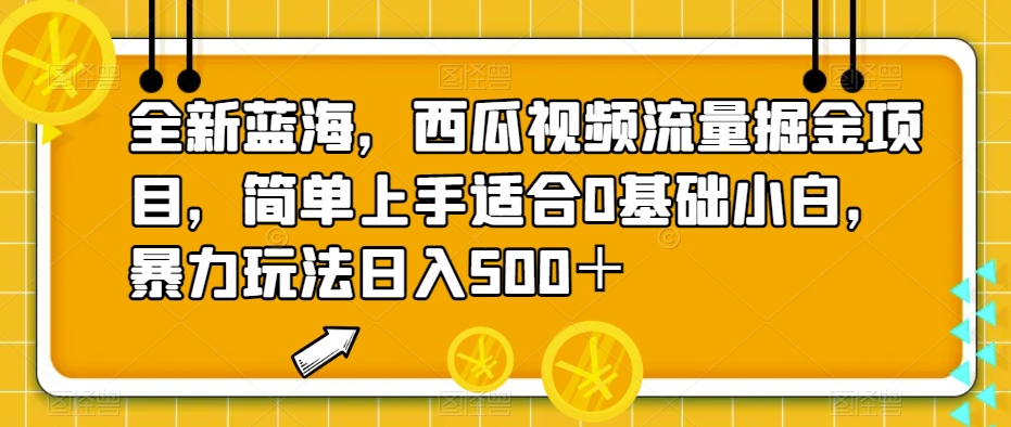 全新蓝海，西瓜视频流量掘金项目，简单上手适合0基础小白，暴力玩法日入500＋【揭秘】-副业网