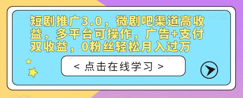短剧推广3.0，微剧吧渠道高收益，多平台可操作，广告+支付双收益，0粉丝轻松月入过万【揭秘】-副业网