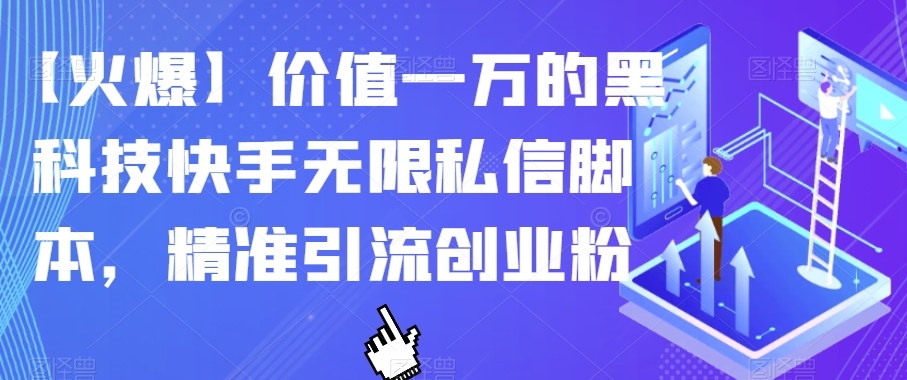 【火爆】价值一万的黑科技快手无限私信脚本，精准引流创业粉-副业网