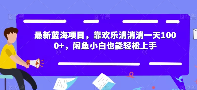 最新蓝海项目，靠欢乐消消消一天1000+，闲鱼小白也能轻松上手【揭秘】-副业网