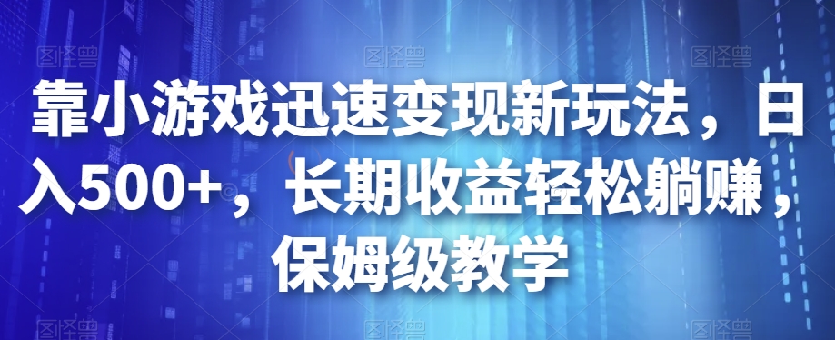 靠小游戏迅速变现新玩法，日入500+，长期收益轻松躺赚，保姆级教学【揭秘】-副业网