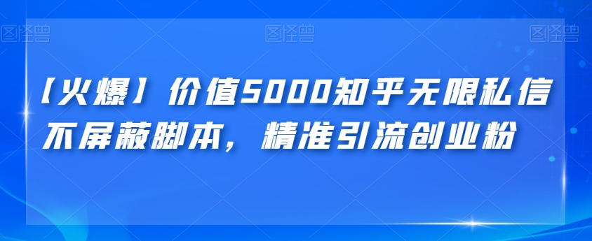 【火爆】价值5000知乎无限私信不屏蔽脚本，精准引流创业粉【揭秘】-副业网