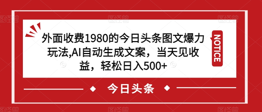 外面收费1980的今日头条图文爆力玩法，AI自动生成文案，当天见收益，轻松日入500+【揭秘】-副业网