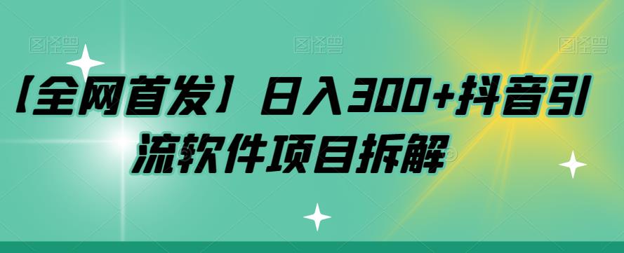 【全网首发】日入300+抖音引流软件项目拆解【揭秘】-副业网
