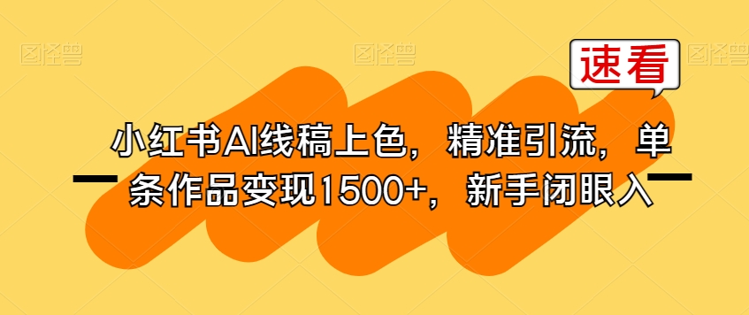 小红书AI线稿上色，精准引流，单条作品变现1500+，新手闭眼入-副业网