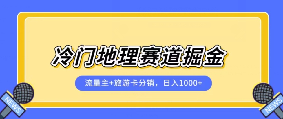 冷门地理赛道流量主+旅游卡分销全新课程，日入四位数，小白容易上手-副业网