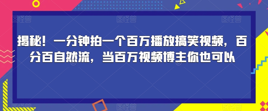 揭秘！一分钟拍一个百万播放搞笑视频，百分百自然流，当百万视频博主你也可以-副业网