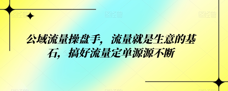 公域流量操盘手，流量就是生意的基石，搞好流量定单源源不断-副业网