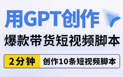 用GPT创作爆款带货短视频脚本，2分钟创作10条短视频脚本-副业网