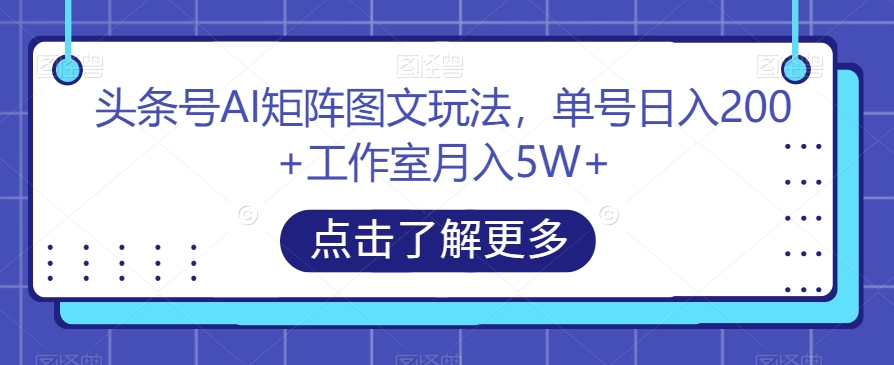 头条号AI矩阵图文玩法，单号日入200+工作室月入5W+【揭秘】-副业网