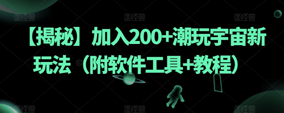 【揭秘】加入200+潮玩宇宙新玩法（附软件工具+教程）-副业网