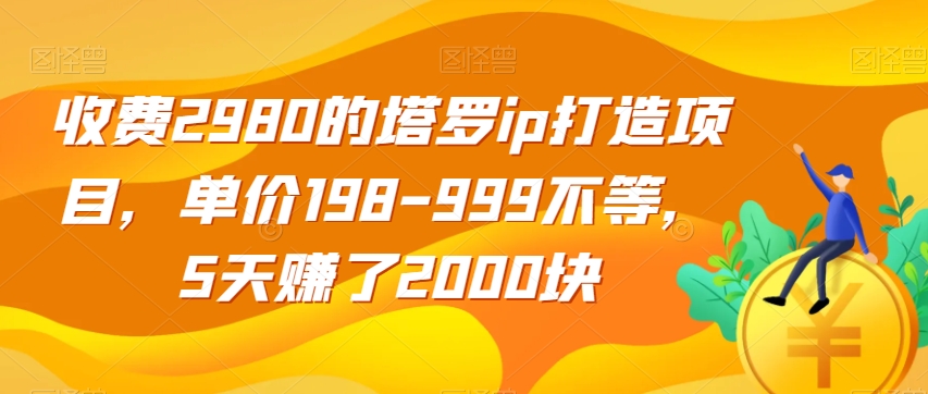 收费2980的塔罗ip打造项目，单价198-999不等，5天赚了2000块【揭秘】-副业网