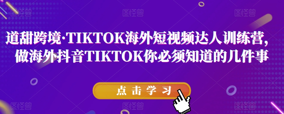 道甜跨境·TIKTOK海外短视频达人训练营，做海外抖音TIKTOK你必须知道的几件事-副业网