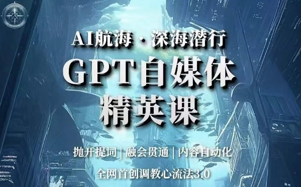 AI航海·深海潜行，GPT自媒体精英课，全网首创调教心流法3.0-副业网