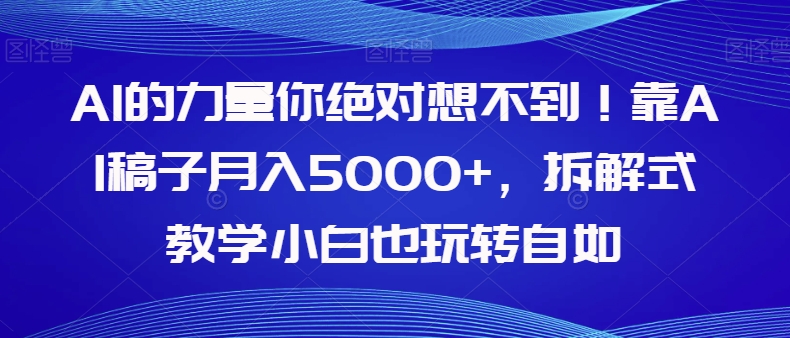 AI的力量你绝对想不到！靠AI稿子月入5000+，拆解式教学小白也玩转自如【揭秘】-副业网