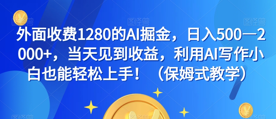 外面收费1280的AI掘金，日入500—2000+，当天见到收益，利用AI写作小白也能轻松上手！（保姆式教学）-副业网