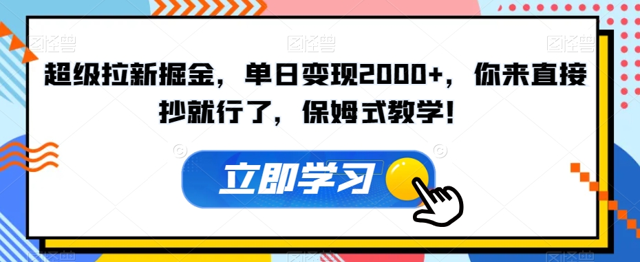 超级拉新掘金，单日变现2000+，你来直接抄就行了，保姆式教学！【揭秘】-副业网